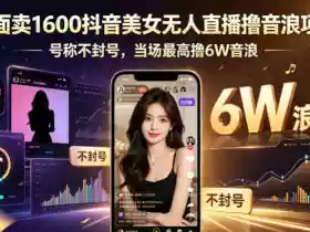 外面卖1600抖音美女无人直播撸音浪项目,号称不封号,当场最高撸6W音浪!【附详细教程】