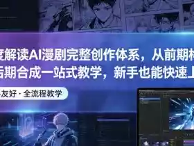 深度解读AI漫剧完整创作体系，从前期构思到后期合成一站式教学，新手也能快速上手