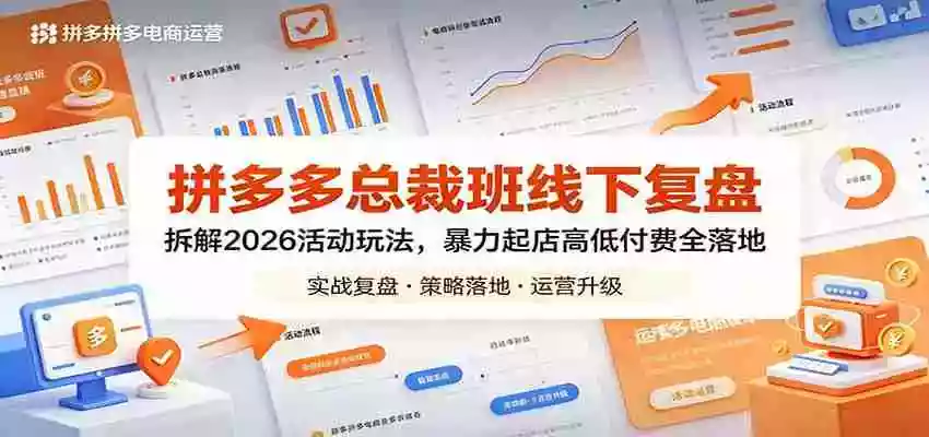 拼多多总裁班线下复盘:拆解2026活动玩法,暴力起店高低付费全落地