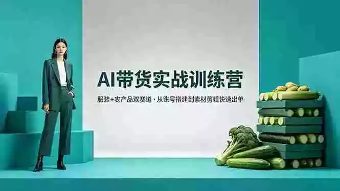AI带货实战训练营，服装+农产品双赛道，从账号搭建到素材剪辑快速出单