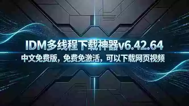 IDM多线程下载神器v6.42.64中文免费版，免费免激活，可以下载网页视频（例如飞书文档内的视频）