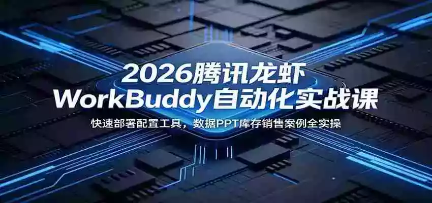2026腾讯龙虾WorkBuddy自动化实战课:快速部署配置工具,数据PPT库存销售案例全实操 2026腾讯龙虾WorkBuddy自动化实战课:快速部署配置工具,数据PPT库存销售案例全实操