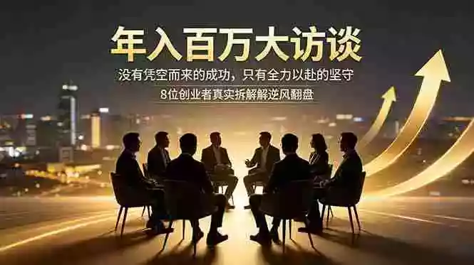 年入百万大访谈：没有凭空而来的成功，只有全力以赴的坚守，8位创业者真实拆解逆风翻盘路
