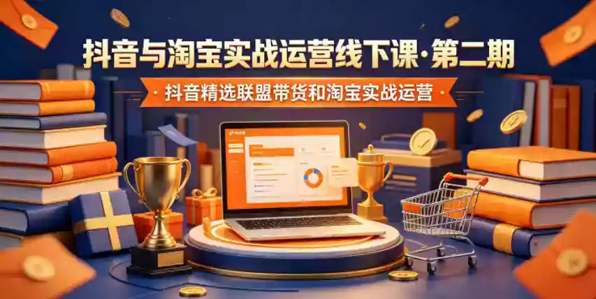 抖音与淘宝实战运营线下课第二期,抖音精选联盟带货和淘宝实战运营