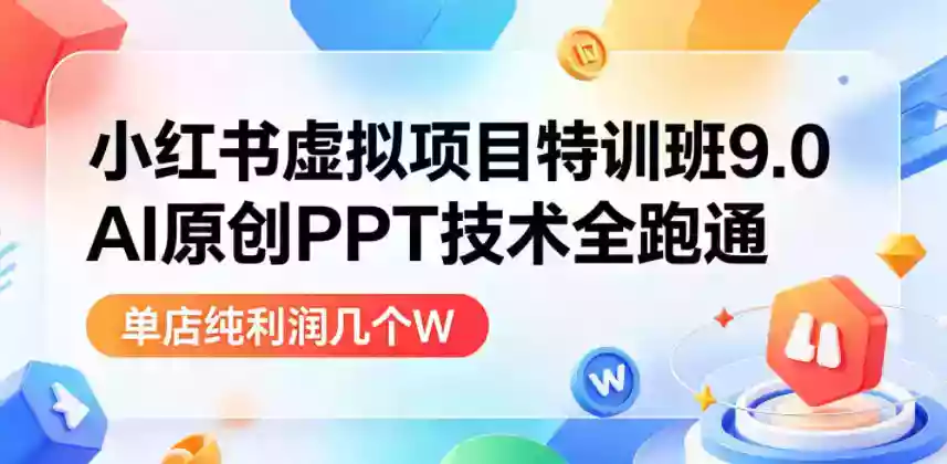 小红书虚拟项目特训班9.0,AI原创PPT技术全跑通,单品单店月纯利润几个W