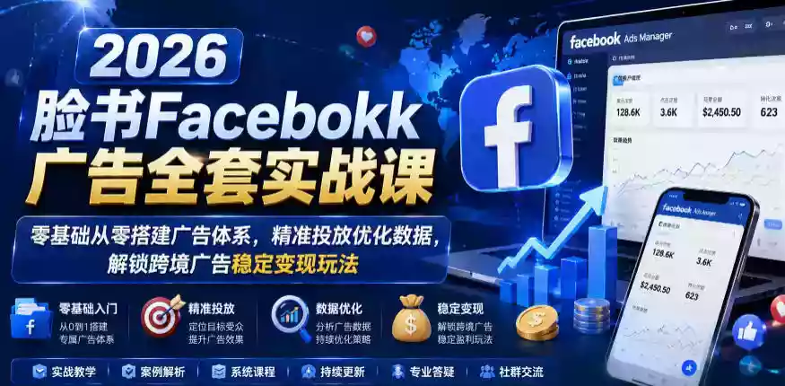 2026脸书Facebook广告全套实战课,零基础从零搭建广告体系,精准投放优化数据,解锁跨境广告稳定变现玩法 2026脸书Facebook广告全套实战课,零基础从零搭建广告体系,精准投放优化数据,解锁跨境广告稳定变现玩法