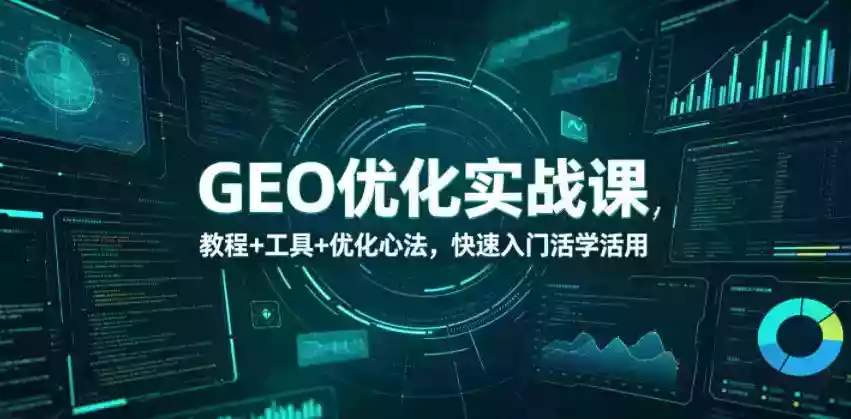 GEO优化实战课,教程+工具+优化心法,快速入门活学活用