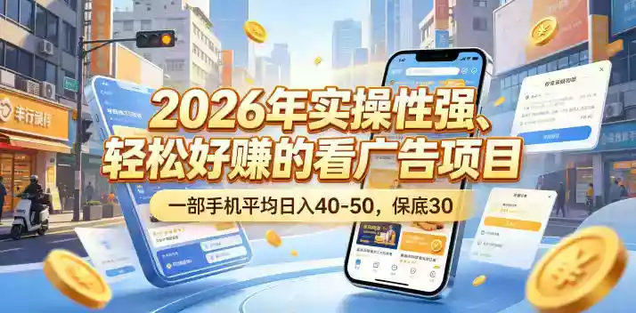 2026年实操性强、轻松好賺的看广告项目,一部手机平均日入40-50,保底30米【揭秘】