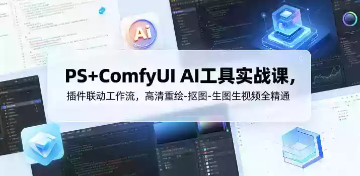 PS+ComfyUI AI工具实战课,插件联动工作流,高清重绘-抠图-生图生视频全精通