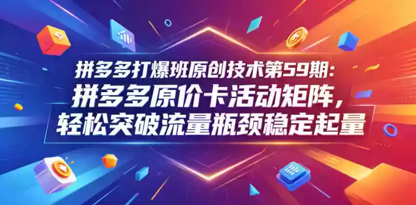 拼多多打爆班原创技术第59期：拼多多原价卡活动矩阵，轻松突破流量瓶颈稳定起量
