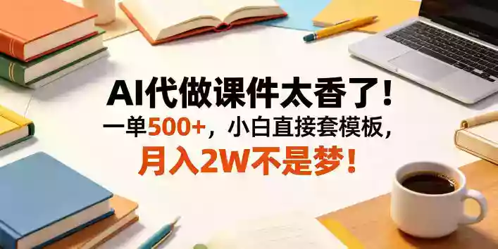 AI代做课件太香了！一单500+，小白直接套模板，月入2W不是梦！【揭秘】