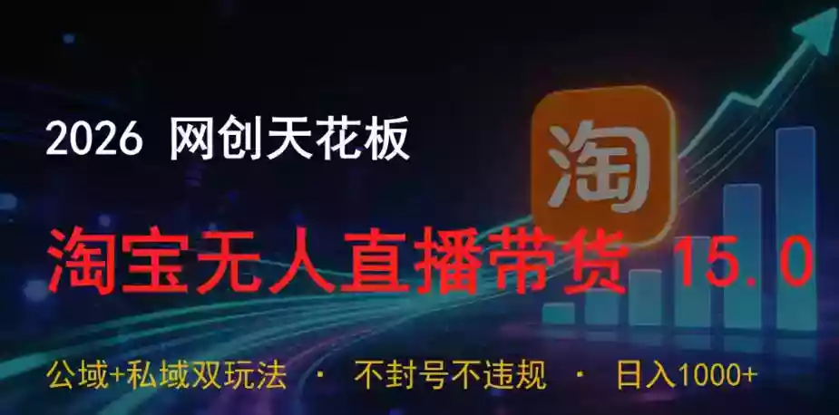 2026网创天花板,淘宝无人直播带货15.0,公域+私域双玩法,日入1k+,不违规不封号【揭秘】