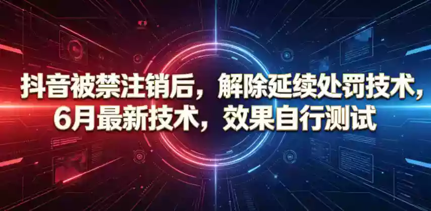 抖音被禁注销后,解除延续处罚技术,6月最新技术,效果自行测试
