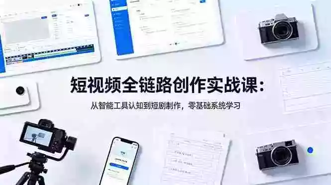 短视频全链路创作实战课:从智能工具认知到短剧制作,零基础系统学习