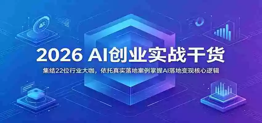2026 AI创业实战干货：集结22位行业大咖，依托真实落地案例掌握AI落地变现核心逻辑
