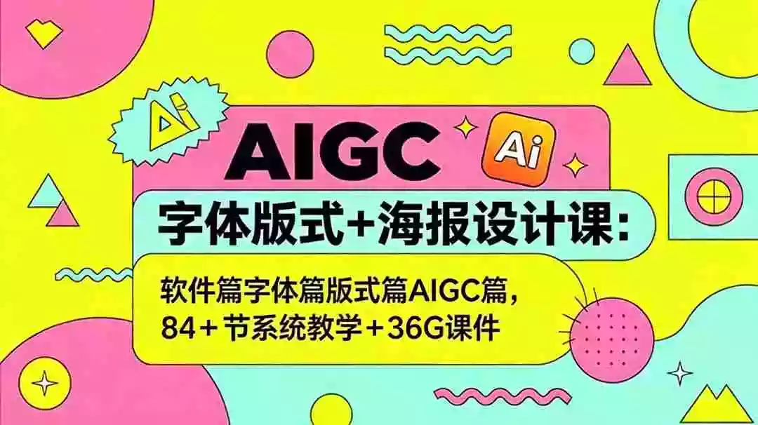 AIGC字体版式+海报设计课:软件篇字体篇版式篇AIGC篇,系统教学+36G课件