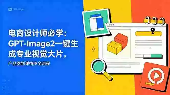 电商设计师必学-更新:GPT-Image2一键生成专业视觉大片,产品图到详情页全流程
