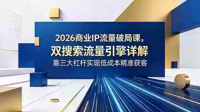 2026商业IP流量破局课,双搜索流量引擎详解,靠三大杠杆实现低成本精准获客 2026商业IP流量破局课,双搜索流量引擎详解,靠三大杠杆实现低成本精准获客