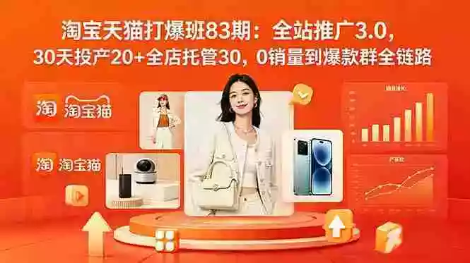 2026淘宝天猫打爆班83期：全站推广3.0，30天投产20+全店托管30，0销量到爆款群全链路