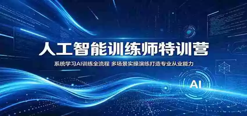 人工智能训练师特训营:系统学习AI训练全流程,多场景实操演练打造专业从业能力