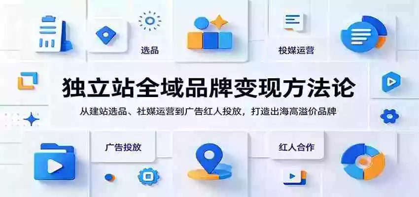 独立站全域品牌变现方法论:从建站选品、社媒运营到广告红人投放,打造出海高溢价品牌 独立站全域品牌变现方法论:从建站选品、社媒运营到广告红人投放,打造出海高溢价品牌