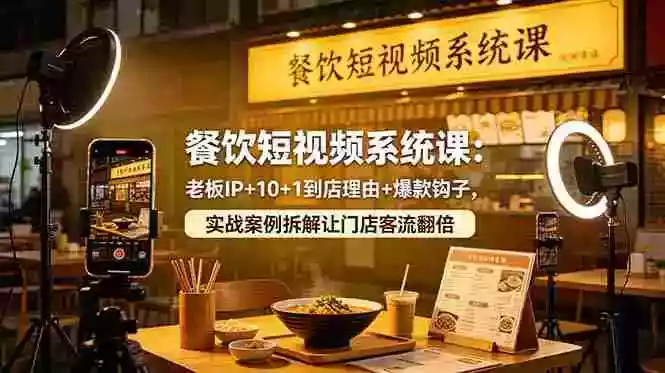 餐饮短视频系统课:老板IP+10+1到店理由+爆款钩子,实战案例拆解让门店客流翻倍
