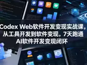 Codex Web软件开发变现实战课，从工具开发到软件变现，7天跑通AI软件开发变现闭环（完结）