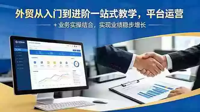 外贸从入门到进阶一站式教学，平台运营 + 业务实操结合，实现业绩稳步增长