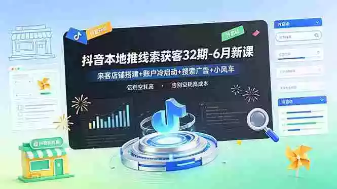 抖音本地推线索获客32期-6月新课:来客店铺搭建+账户冷启动+搜索广告+小风车,告别空耗高成本 抖音本地推线索获客32期-6月新课:来客店铺搭建+账户冷启动+搜索广告+小风车,告别空耗高成本
