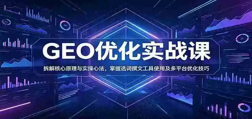 GEO优化实战课:拆解核心原理与实操心法,掌握选词撰文工具使用及多平台优化技巧 GEO优化实战课:拆解核心原理与实操心法,掌握选词撰文工具使用及多平台优化技巧