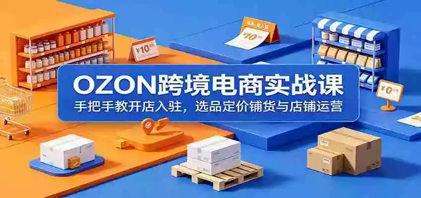 OZON跨境电商实战课:手把手教开店入驻,选品定价铺货与店铺运营 OZON跨境电商实战课:手把手教开店入驻,选品定价铺货与店铺运营