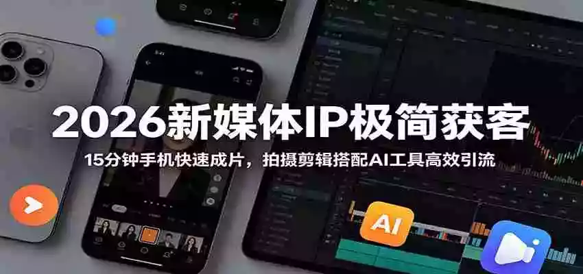 2026新媒体IP极简获客:15分钟手机快速成片,拍摄剪辑搭配AI工具高效引流 2026新媒体IP极简获客:15分钟手机快速成片,拍摄剪辑搭配AI工具高效引流