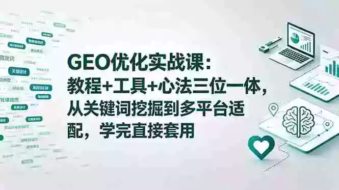 GEO优化实战课：教程+工具+心法三位一体，从关键词挖掘到多平台适配，学完直接套用