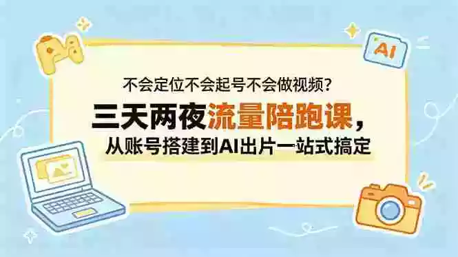 不会定位不会起号不会做视频?三天两夜流量陪跑课,从账号搭建到AI出片一站式搞定