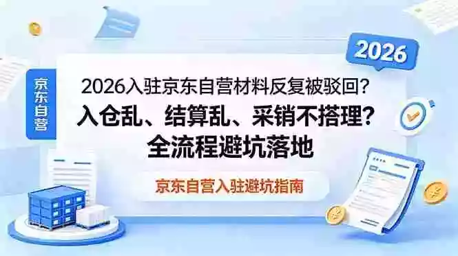 2026入驻京东自营材料反复被驳回?入仓乱、结算乱、采销不搭理?全流程避坑落地 2026入驻京东自营材料反复被驳回?入仓乱、结算乱、采销不搭理?全流程避坑落地