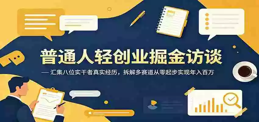 普通人轻创业掘金访谈:汇集八位实干者真实经历,拆解多赛道从零起步实现年入百万