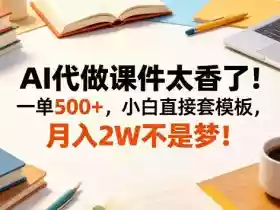 AI代做课件太香了！一单500+，小白直接套模板，月入2W不是梦！【揭秘】