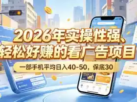2026年实操性强、轻松好賺的看广告项目,一部手机平均日入40-50,保底30米【揭秘】