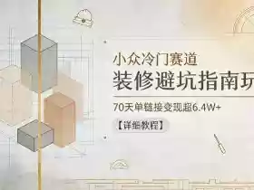 小众冷门赛道，装修避坑指南玩法，70天单链接变现超6.4W+【详细教程】