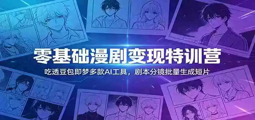零基础漫剧变现特训营:玩转豆包即梦多款AI工具,剧本分镜批量生成短片
