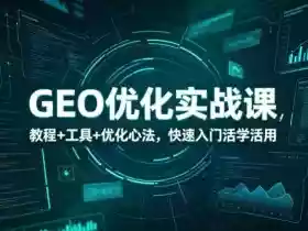 GEO优化实战课,教程+工具+优化心法,快速入门活学活用