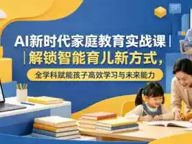 AI新时代家庭教育实战课|解锁智能育儿新方式,全学科赋能孩子高效学习与未来能力