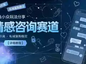 闲鱼小众玩法分享,情感咨询赛道,客单价高,私域复购稳定【详细教程】