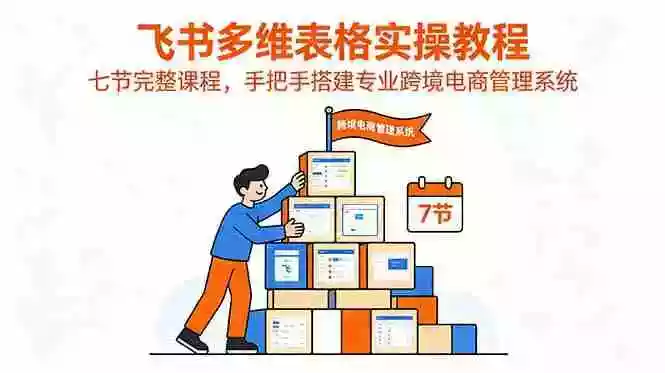 飞书多维表格实操教程,七节完整课程,手把手搭建专业跨境电商管理系统 飞书多维表格实操教程,七节完整课程,手把手搭建专业跨境电商管理系统