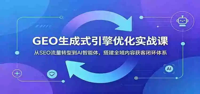 GEO生成式引擎优化实战课:从SEO流量转型到AI智能体,搭建全域内容获客闭环体系 GEO生成式引擎优化实战课:从SEO流量转型到AI智能体,搭建全域内容获客闭环体系