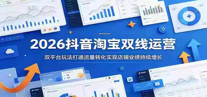 2026抖音淘宝双线运营:双平台玩法打通流量转化实现店铺业绩持续增长 2026抖音淘宝双线运营:双平台玩法打通流量转化实现店铺业绩持续增长