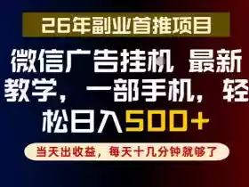 副业一点都不难,微信广告挂G,每天十几分钟就够了,保底日入500+,长期稳定【揭秘】