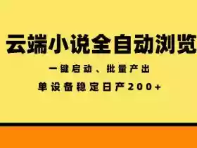 云端小说全自动浏览阅读,一键启动、批量产出,单设备稳定产出200+【揭秘】