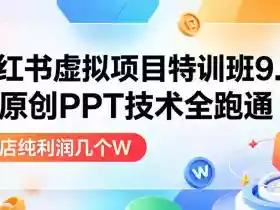 小红书虚拟项目特训班9.0,AI原创PPT技术全跑通,单品单店月纯利润几个W