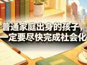 付费文章:普通家庭出身的孩子,一定要尽快完成社会化